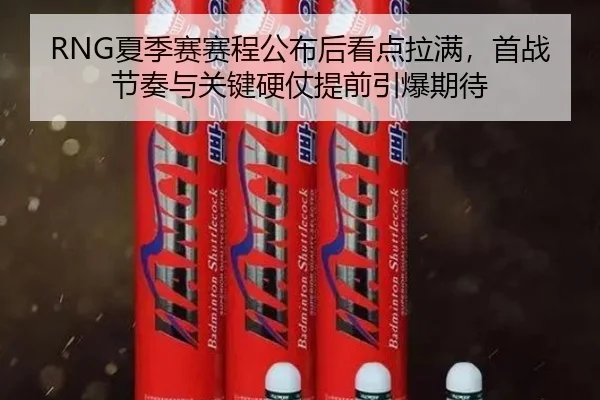 RNG夏季赛赛程公布后看点拉满，首战节奏与关键硬仗提前引爆期待
